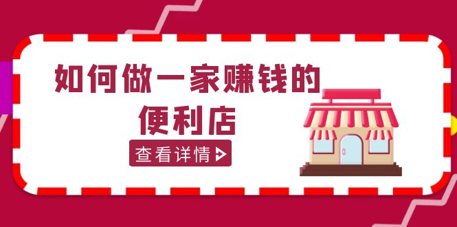 【副业项目5434期】200w粉丝大V教你如何做一家赚钱的便利店选址教程，抖音卖999（无水印）-繁星副业