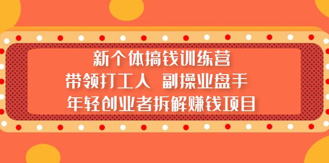 【副业项目5435期】新个体搞钱训练营：带领打工人 副操业盘手 年轻创业者拆解赚钱项目-繁星副业