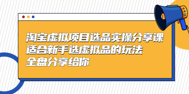 【副业项目5439期】黄岛主-淘宝虚拟项目选品实操分享课，适合新手选虚拟品的玩法 全盘分享给你-繁星副业