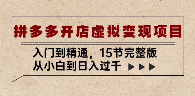 【副业项目5440期】拼多多开店虚拟变现项目：入门到精通，从小白到日入过千（15节完整版）-繁星副业