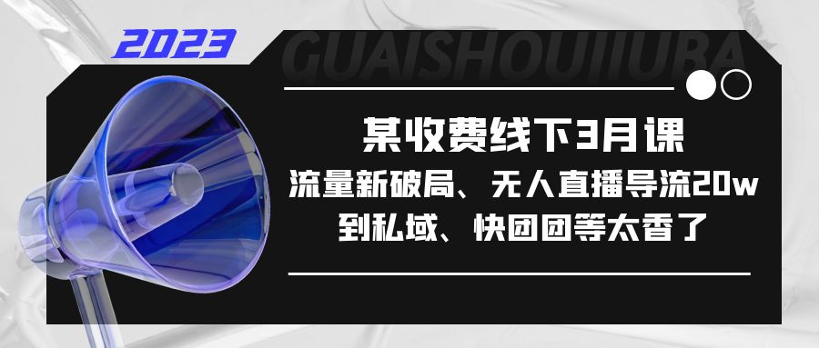 【副业项目5442期】某收费线下3月课，流量新破局、无人直播导流20w到私域、快团团等太香了-繁星副业