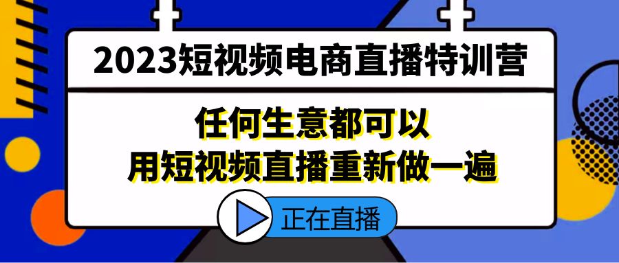 【副业项目5444期】2023短视频电商直播特训营，任何生意都可以用短视频直播重新做一遍-繁星副业