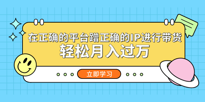 【副业项目5448期】在正确的平台蹭正确的IP进行带货，轻松月入过万-繁星副业