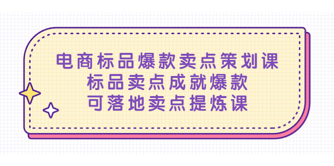 【副业项目5458期】电商标品爆款卖点策划课，标品卖点成就爆款，可落地卖点提炼课-繁星副业