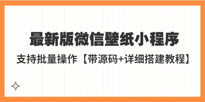 【副业项目5463期】外面收费998最新版微信壁纸小程序搭建教程，支持批量操作【带源码+教程】-繁星副业
