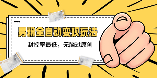 【副业项目5465期】价值1980的男粉全自动变现玩法，封控率最低，无脑过原创-繁星副业