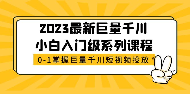 【副业项目5469期】2023最新巨量千川小白入门级系列课程，从0-1掌握巨量千川短视频投放-繁星副业