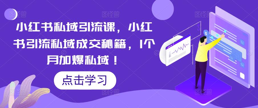 【副业项目5470期】小红书私域引流课，小红书引流私域成交秘籍，1个月加爆私域！-繁星副业