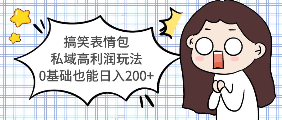 【副业项目5471期】搞笑表情包私域高利润玩法，0基础也能日入200+-繁星副业