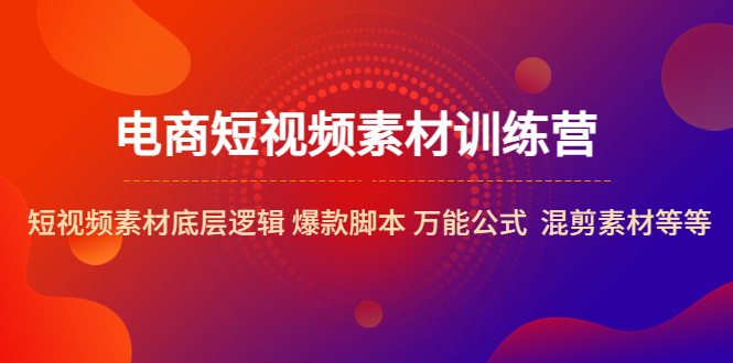 【副业项目5472期】电商短视频素材训练营：短视频素材底层逻辑 爆款脚本 万能公式 混剪素材等-繁星副业