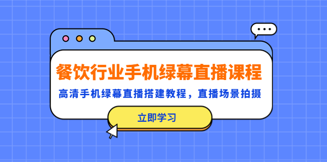 【副业项目5483期】餐饮行业手机绿幕直播课程，高清手机·绿幕直播搭建教程，直播场景拍摄-繁星副业