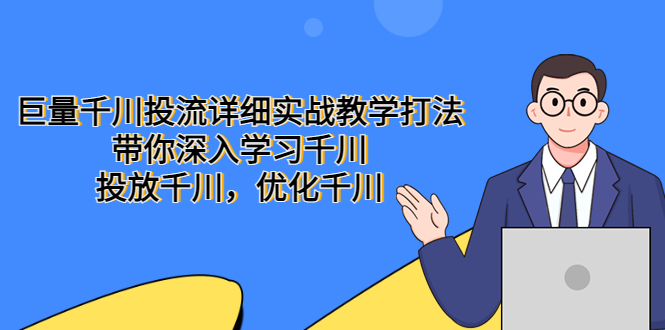 【副业项目5485期】巨量千川投流详细实战教学打法：带你深入学习千川，投放千川，优化千川-繁星副业