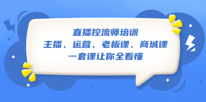 【副业项目5486期】直播·控流师培训：主播、运营、老板课、商城课，一套课让你全看懂-繁星副业