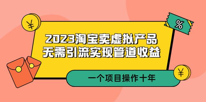 【副业项目5490期】2023淘宝卖虚拟产品，无需引流实现管道收益 一个项目能操作十年-繁星副业