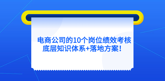 【副业项目5500期】电商公司的10个岗位绩效考核的底层知识体系+落地方案-繁星副业