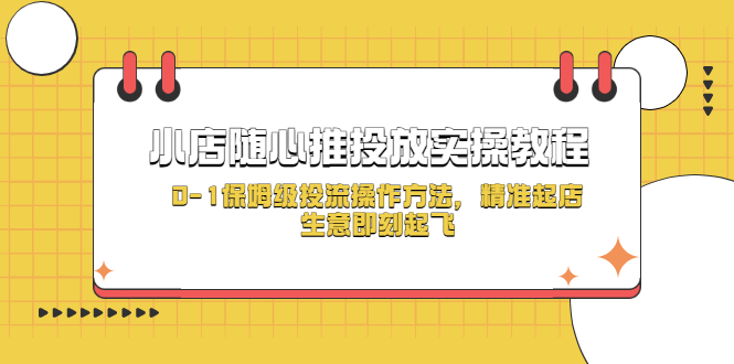 【副业项目5512期】小店随心推投放实操教程，0-1保姆级投流操作方法，精准起店，生意即刻起飞-繁星副业