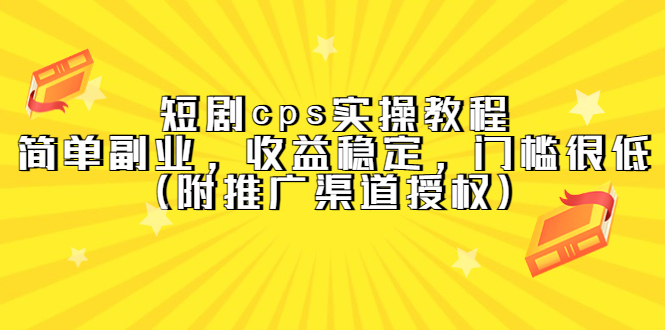 【副业项目5520期】短剧cps实操教程，简单副业，收益稳定，门槛很低（附推广渠道授权）-繁星副业