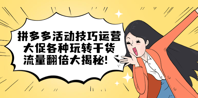 【副业项目5521期】拼多多活动技巧运营：大促各种玩转干货，流量翻倍大揭秘-繁星副业