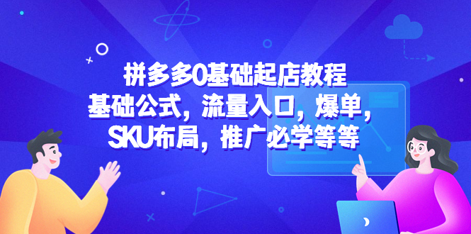 【副业项目5524期】拼多多0基础起店教程：基础公式，流量入口，爆单，SKU布局，推广必学等等-繁星副业
