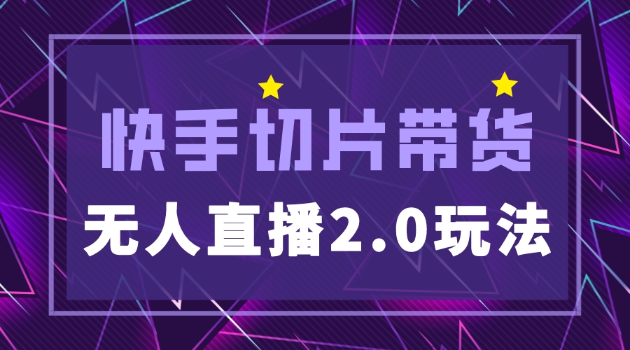 【副业项目5530期】快手网红切片2.0无人直播玩法保姆级教程，二驴的独家授权-繁星副业