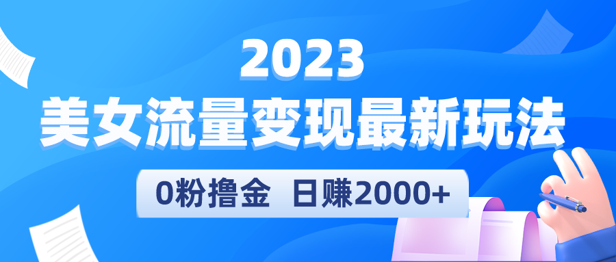 【副业项目5531期】2023美女流量变现最新玩法，0粉撸金，日赚2000+，实测日引流300+-繁星副业