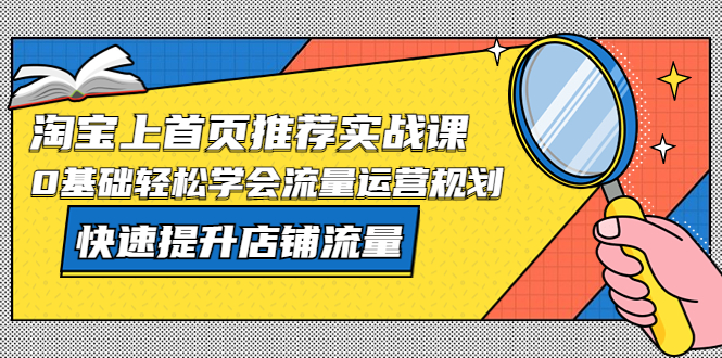 【副业项目5536期】淘宝上首页/推荐实战课：0基础轻松学会流量运营规划，快速提升店铺流量-繁星副业