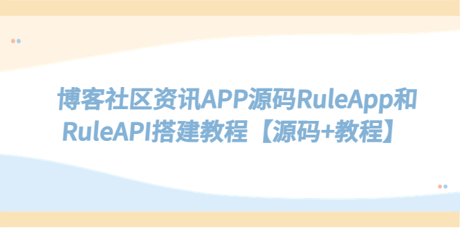 【副业项目5540期】博客社区资讯APP源码RuleApp和RuleAPI搭建教程【源码+教程】-繁星副业