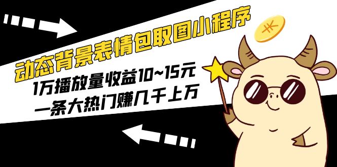 【副业项目5541期】动态背景表情包取图小程序，1万播放量收益10~15元，一条大热门赚几千上万-繁星副业