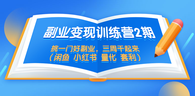 【副业项目5542期】副业变现训练营2期，挑一门好副业，三周干起来（闲鱼 小红书 量化 套利）-繁星副业