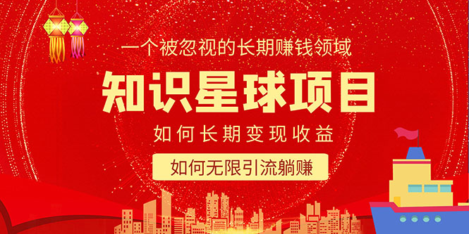 【副业项目5550期】知识星球变现项目二合一：如何长期赚钱+暴力引流躺赚，一个被忽视的领域-繁星副业