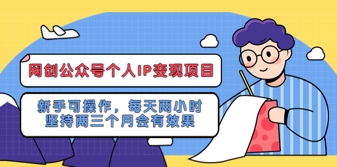 【副业项目5552期】网创公众号个人IP变现项目：新手可操作，每天两小时，坚持两三个月会有效果-繁星副业