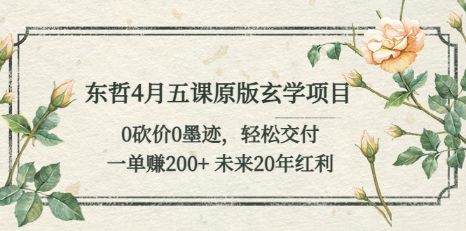 【副业项目5554期】东哲4月五课原版玄学项目：0砍价0墨迹 轻松交付 一单赚200+未来20年红利-繁星副业