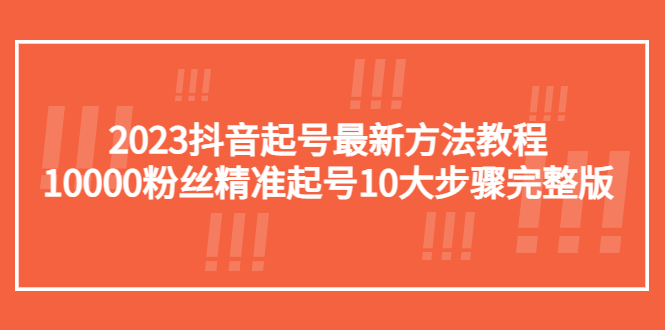 【副业项目5555期】2023抖音起号最新方法教程：10000粉丝精准起号10大步骤完整版-繁星副业