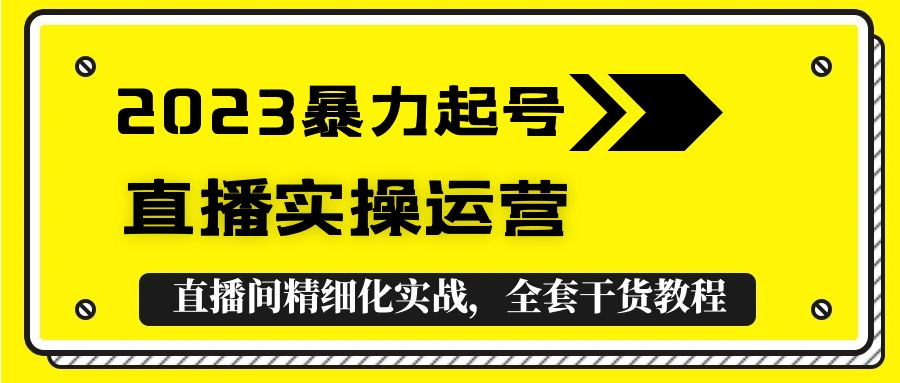 【副业项目5568期】2023暴力起号+直播实操运营，全套直播间精细化实战，全套干货教程-繁星副业