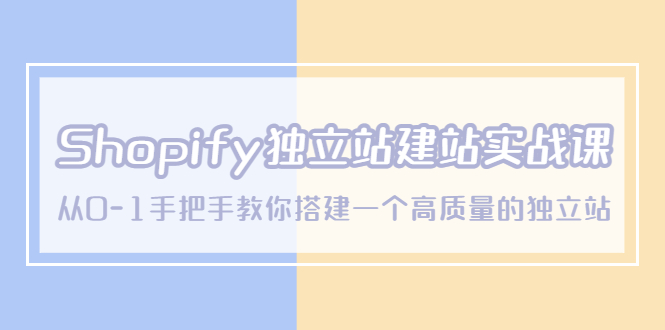 【副业项目5571期】Shopify独立站/建站实战课，从0-1手把手教你搭建一个高质量的独立站-繁星副业