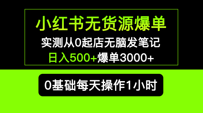 【副业项目5585期】小红书无货源爆单 实测从0起店无脑发笔记 日入500+爆单3000+长期项目可多店-繁星副业