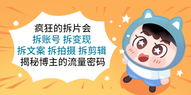 【副业项目5581期】疯狂的拆片会：拆账号 拆变现 拆文案 拆拍摄 拆剪辑 揭秘博主的流量密码-繁星副业