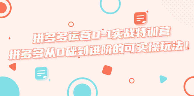 【副业项目5605期】拼多多运营0-1实战特训营，拼多多从0础到进阶的可实操玩法-繁星副业
