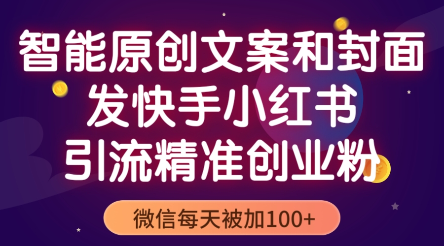 【副业项目5606期】智能原创封面和创业文案，快手小红书引流精准创业粉，微信每天被加100+-繁星副业