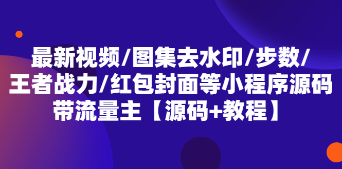 【副业项目5608期】最新视频/图集去水印/步数/王者战力/红包封面等 带流量主(小程序源码+教程)-繁星副业