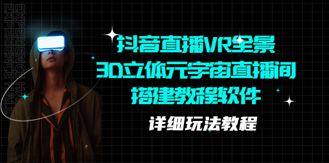 【副业项目5609期】抖音直播VR全景3D立体元宇宙直播间搭建教程软件【详细玩法教程】-繁星副业