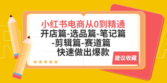 【副业项目5611期】小红书电商从0到精通：开店篇-选品篇-笔记篇-剪辑篇-赛道篇 快速做出爆款-繁星副业