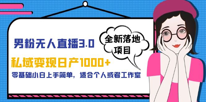 【副业项目5958期】男粉无人直播3.0私域变现日产1000+，零基础小白上手简单，适合个人或工作室-繁星副业
