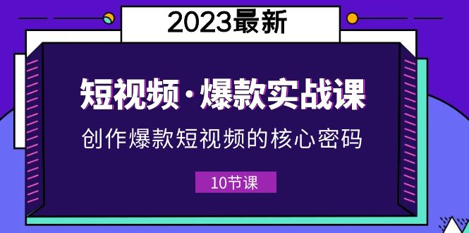 【副业项目5959期】2023短视频·爆款实战课，创作·爆款短视频的核心·密码（10节视频课）-繁星副业