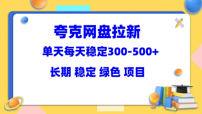 【副业项目5963期】夸克网盘拉新项目：单天稳定300-500＋长期 稳定 绿色（教程+资料素材）-繁星副业