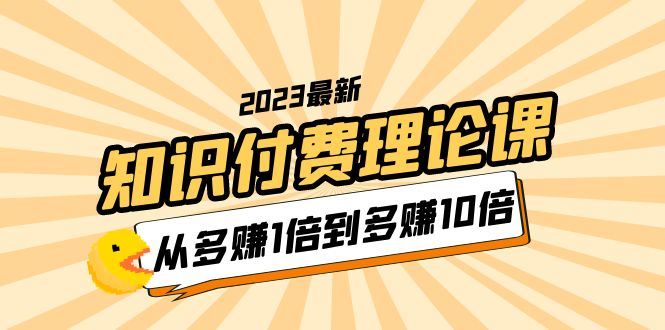 【副业项目5967期】2023知识付费理论课，从多赚1倍到多赚10倍（10节视频课）-繁星副业