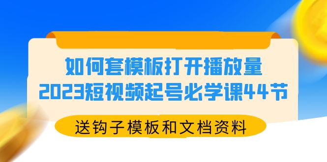 【副业项目5878期】如何套模板打开播放量，2023短视频起号必学课44节（送钩子模板和文档资料）-繁星副业