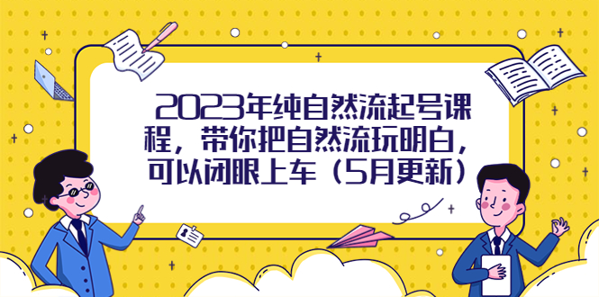 【副业项目5848期】2023年纯自然流起号课程，带你把自然流玩明白，可以闭眼上车（5月更新）-繁星副业