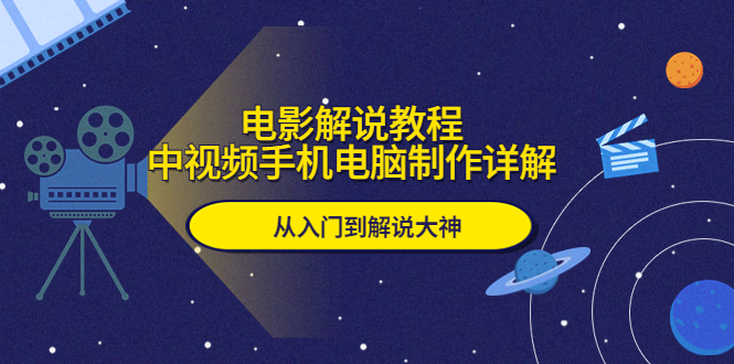 【副业项目5850期】电影解说教程，中视频手机电脑制作详解，从入门到解说大神-繁星副业