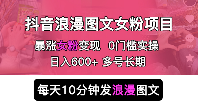 【副业项目5852期】抖音浪漫图文暴力涨女粉项目 简单0门槛 每天10分钟发图文 日入600+长期多号-繁星副业
